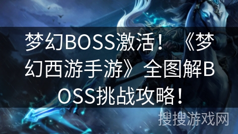 梦幻BOSS激活！《梦幻西游手游》全图解BOSS挑战攻略！