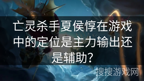 亡灵杀手夏侯惇在游戏中的定位是主力输出还是辅助？