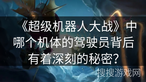 《超级机器人大战》中哪个机体的驾驶员背后有着深刻的秘密？