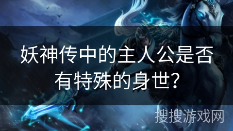 妖神传中的主人公是否有特殊的身世？