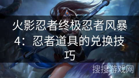 火影忍者终极忍者风暴4：忍者道具的兑换技巧