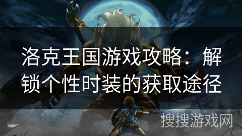 洛克王国游戏攻略:解锁个性时装的获取途径 洛克王国游戏攻略:解锁个性时装的获取途径
