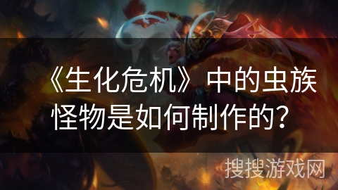 《生化危机》中的虫族怪物是如何制作的？