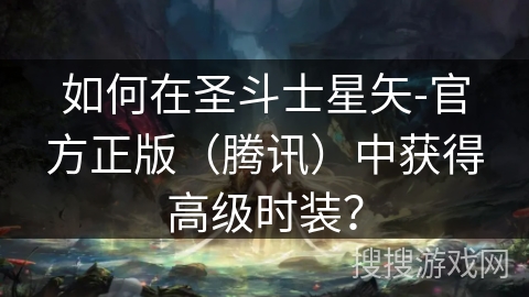 如何在圣斗士星矢-官方正版(腾讯)中获得高级时装? 如何在圣斗士星矢-官方正版(腾讯)中获得高级时装?