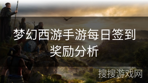 梦幻西游手游每日签到奖励分析