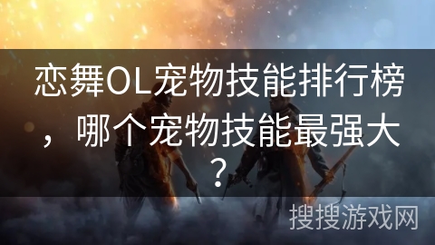恋舞OL宠物技能排行榜，哪个宠物技能最强大？