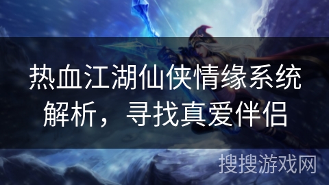 热血江湖仙侠情缘系统解析，寻找真爱伴侣