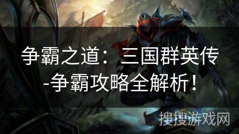 争霸之道：三国群英传-争霸攻略全解析！