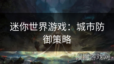 迷你世界游戏：城市防御策略