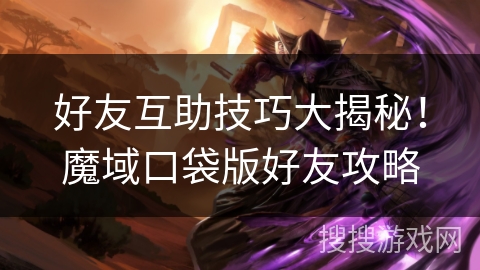 好友互助技巧大揭秘！魔域口袋版好友攻略
