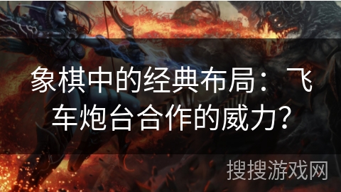 象棋中的经典布局：飞车炮台合作的威力？