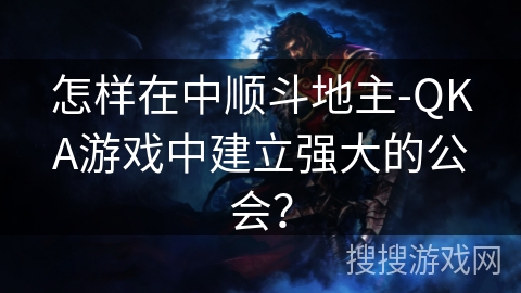 怎样在中顺斗地主-QKA游戏中建立强大的公会? 怎样在中顺斗地主-QKA游戏中建立强大的公会?