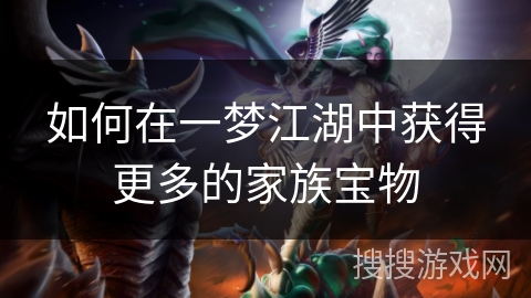 如何在一梦江湖中获得更多的家族宝物