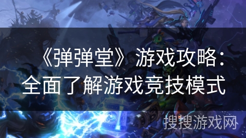 《弹弹堂》游戏攻略：全面了解游戏竞技模式