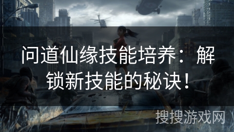 问道仙缘技能培养：解锁新技能的秘诀！