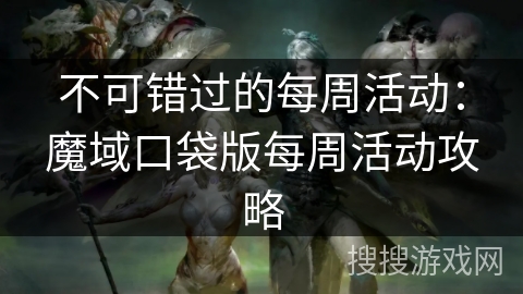 不可错过的每周活动：魔域口袋版每周活动攻略