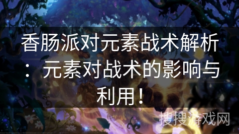 香肠派对元素战术解析：元素对战术的影响与利用！