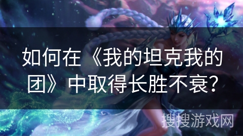 如何在《我的坦克我的团》中取得长胜不衰？