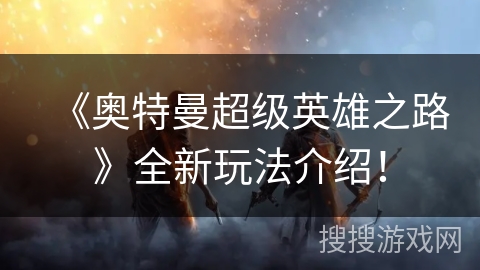 《奥特曼超级英雄之路》全新玩法介绍! 《奥特曼超级英雄之路》全新玩法介绍!