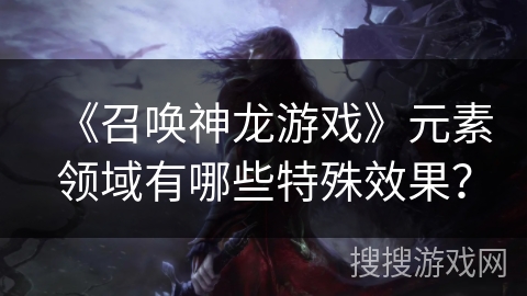 《召唤神龙游戏》元素领域有哪些特殊效果？