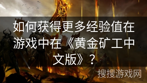 如何获得更多经验值在游戏中在《黄金矿工中文版》？