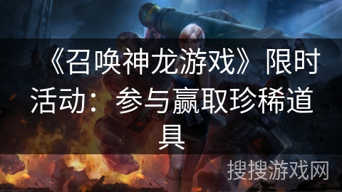 《召唤神龙游戏》限时活动:参与赢取珍稀道具 《召唤神龙游戏》限时活动:参与赢取珍稀道具