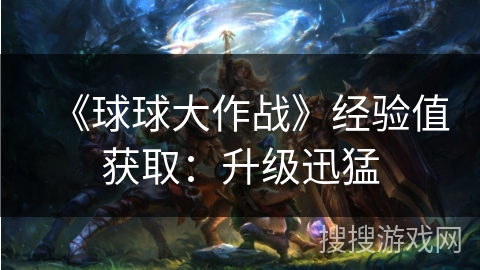 《球球大作战》经验值获取：升级迅猛