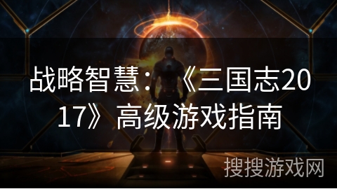 战略智慧：《三国志2017》高级游戏指南