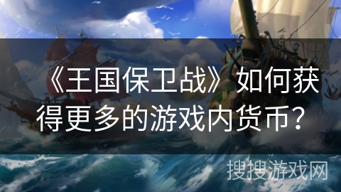 《王国保卫战》如何获得更多的游戏内货币? 《王国保卫战》如何获得更多的游戏内货币?