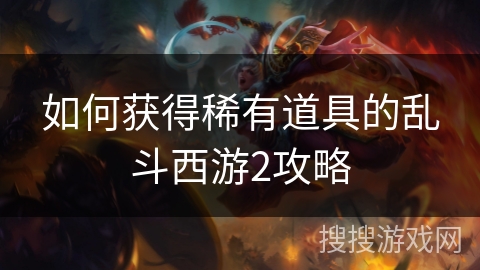 如何获得稀有道具的乱斗西游2攻略