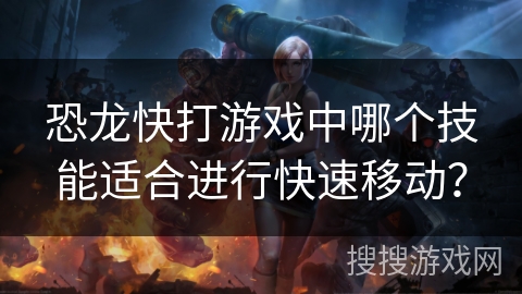 恐龙快打游戏中哪个技能适合进行快速移动？