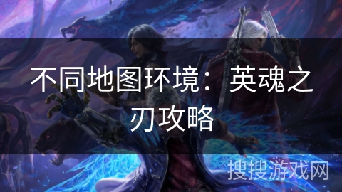 不同地图环境：英魂之刃攻略