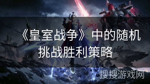 《皇室战争》中的随机挑战胜利策略