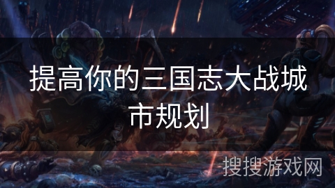 提高你的三国志大战城市规划