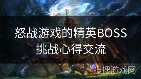 怒战游戏的精英BOSS挑战心得交流