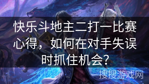 快乐斗地主二打一比赛心得，如何在对手失误时抓住机会？