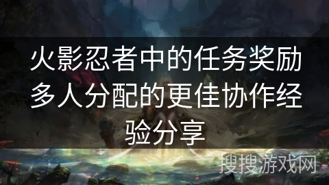 火影忍者中的任务奖励多人分配的更佳协作经验分享