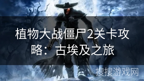 植物大战僵尸2关卡攻略：古埃及之旅