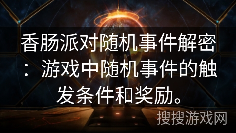 香肠派对随机事件解密：游戏中随机事件的触发条件和奖励。