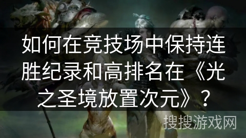 如何在竞技场中保持连胜纪录和高排名在《光之圣境放置次元》？