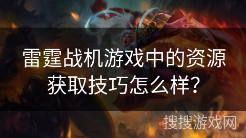 雷霆战机游戏中的资源获取技巧怎么样？
