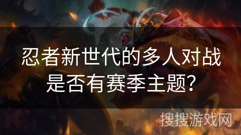忍者新世代的多人对战是否有赛季主题？