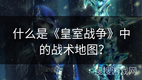 什么是《皇室战争》中的战术地图？