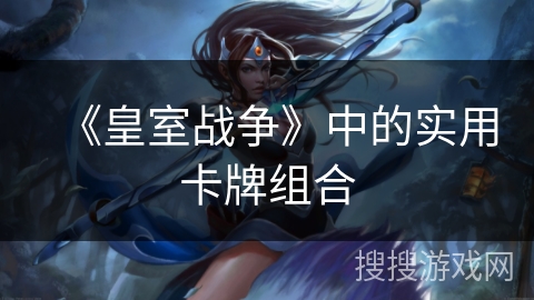 《皇室战争》中的实用卡牌组合