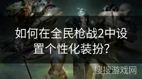 如何在全民枪战2中设置个性化装扮？