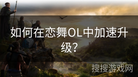 如何在恋舞OL中加速升级？