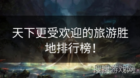 天下更受欢迎的旅游胜地排行榜！