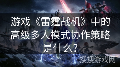游戏《雷霆战机》中的高级多人模式协作策略是什么? 游戏《雷霆战机》中的高级多人模式协作策略是什么?