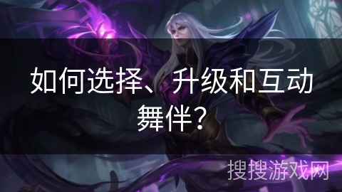 如何选择、升级和互动舞伴？