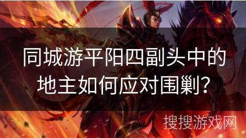 同城游平阳四副头中的地主如何应对围剿? 同城游平阳四副头中的地主如何应对围剿?